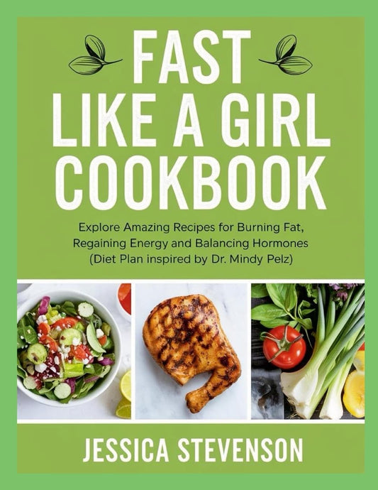 Fast Like a Girl Cookbook Explore Amazing Recipes for Burning Fat, Regaining Energy and Balancing Hormones (Diet Plan Inspired by Dr. Mindy Pelz)