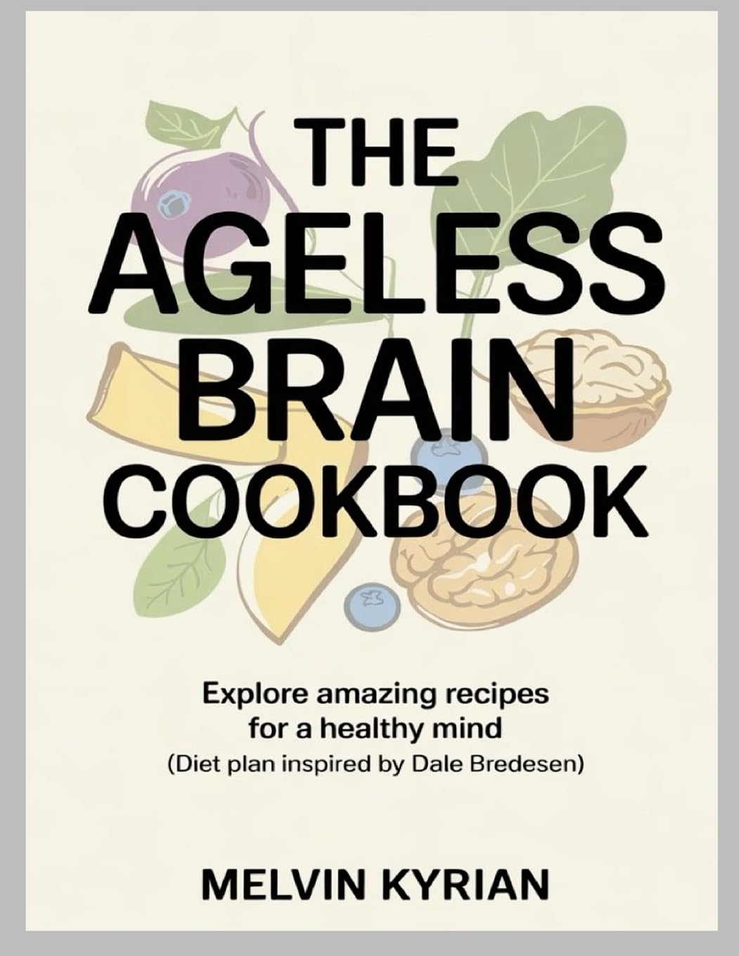 Ageless Brain Cookbook Explore Amazing Recipes for a Healthy Mind (Diet Plan Inspired by Dale Bredesen)