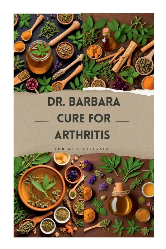 Dr Barbara Cure for Arthritis The Definitive Guide to Treating and Reversing Arthritis with Natural Remedies, Using Dr Barbara's Recommended Herbs