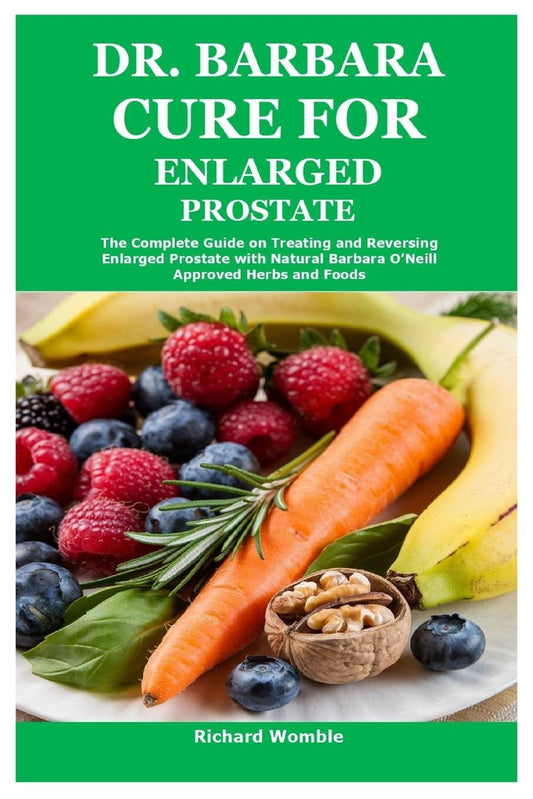 Dr. Barbara Cure for Enlarged Prostate The Complete Guide on Treating and Reversing Enlarged Prostate with Natural Barbara O'Neill Approved Herbs and