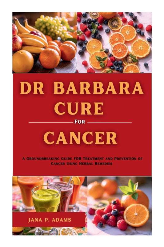 Dr Barbara Cure for Cancer A Groundbreaking Guide for Treatment and Prevention of Cancer Using Herbal Remedies