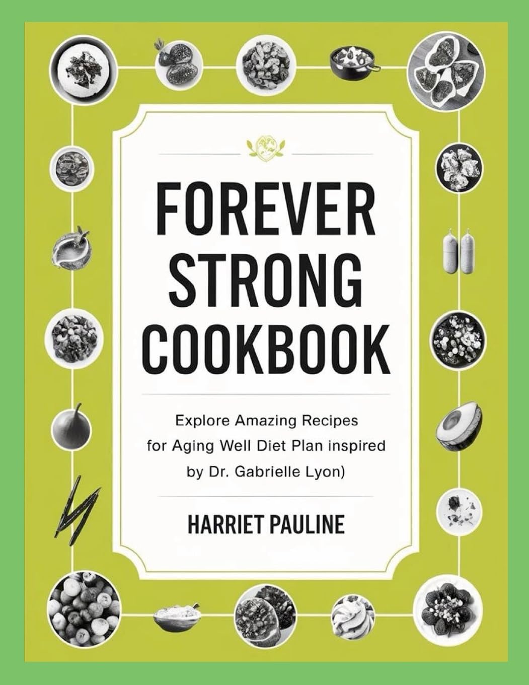 Forever Strong Cookbook Explore Amazing Recipes for Aging Well Diet Plan Inspired by Dr. Gabrielle Lyon)