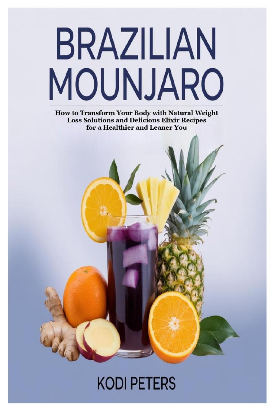 Brazilian Mounjaro How to Transform Your Body with Natural Weight Loss Solutions and Delicious Elixir Recipes for a Healthier and Leaner You
