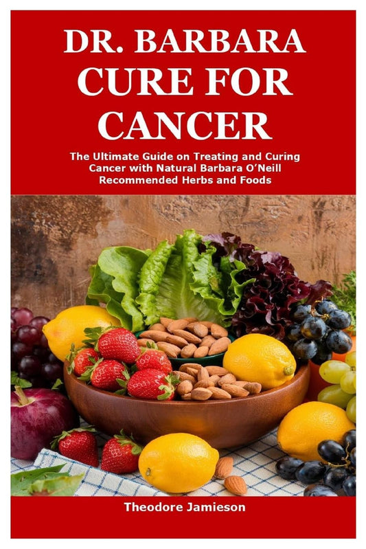 Dr. Barbara Cure for Cancer The Ultimate Guide on Treating and Curing Cancer with Natural Barbara O'Neill Recommended Herbs and Foods
