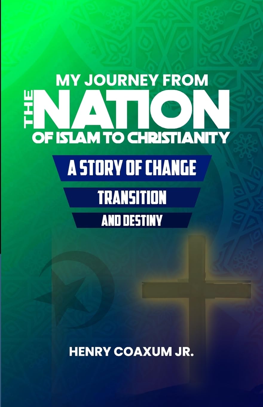 My Journey from The Nation of Islam to Christianity A Story of Change, Transition, and Destiny