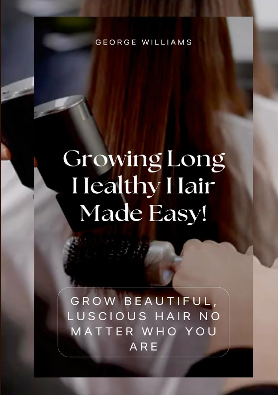 Growing Long Healthy Hair Made Easy! Grow Beautiful, Luscious Hair No Matter Who You Are