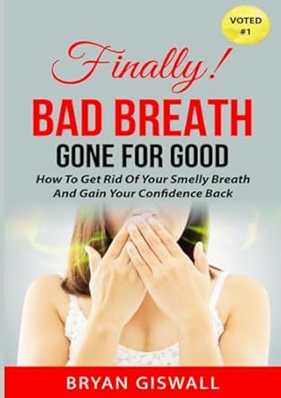 Bad Breath Gone For Good How To Get Rid Of Your Smelly Breath And Gain Your Confidence Back