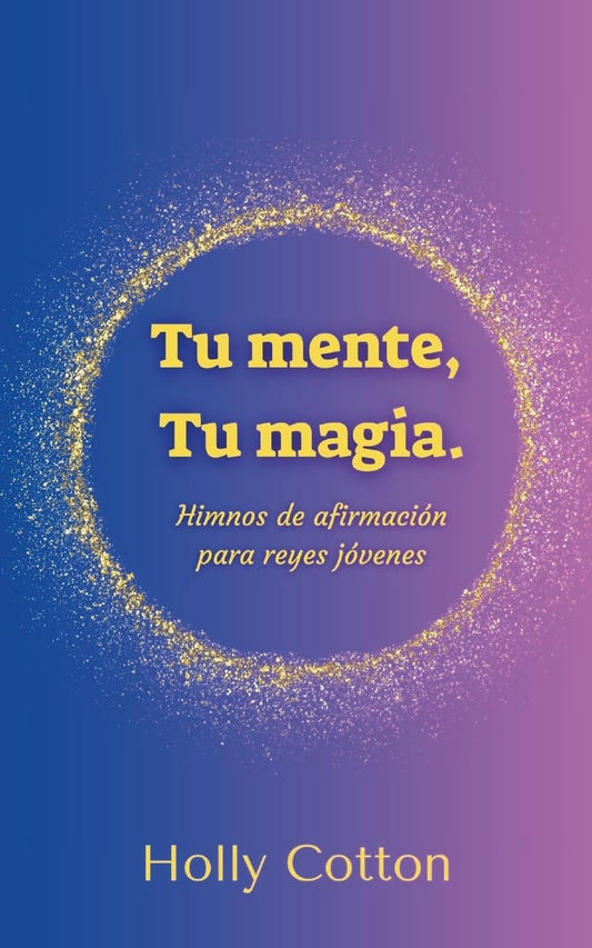 Tu mente, Tu magia. Himnos de afirmacion para reyes jovenes.