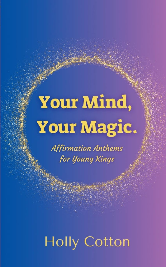 Your Mind, Your Magic. Affirmation Anthems for Young Kings.