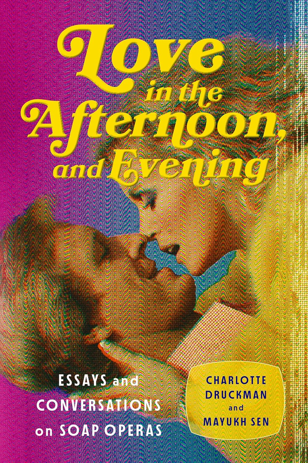Love in the Afternoon, and Evening: Essays and Conversations on Soap Operas