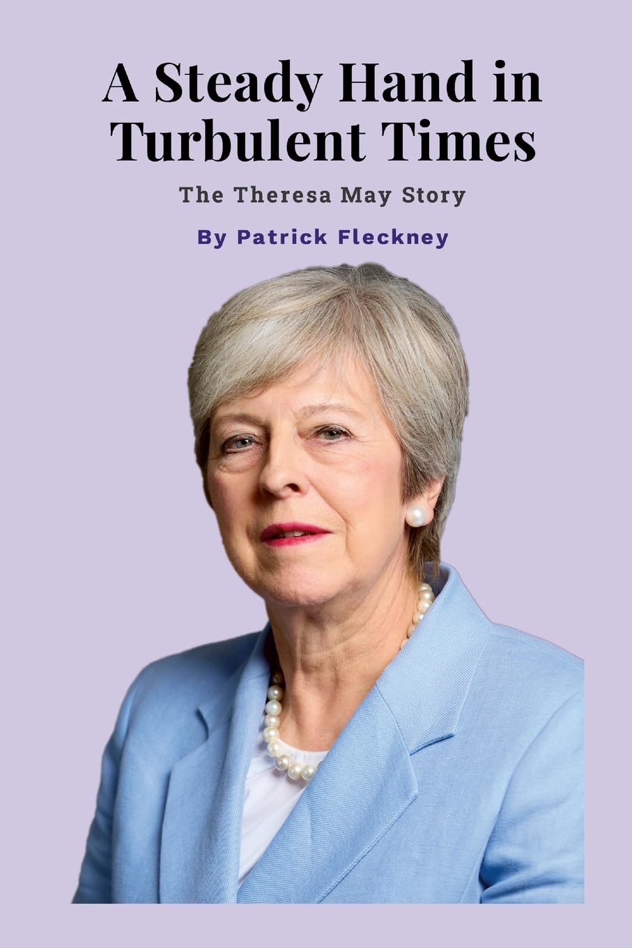 Steady Hand in Turbulent Times The Theresa May Story
