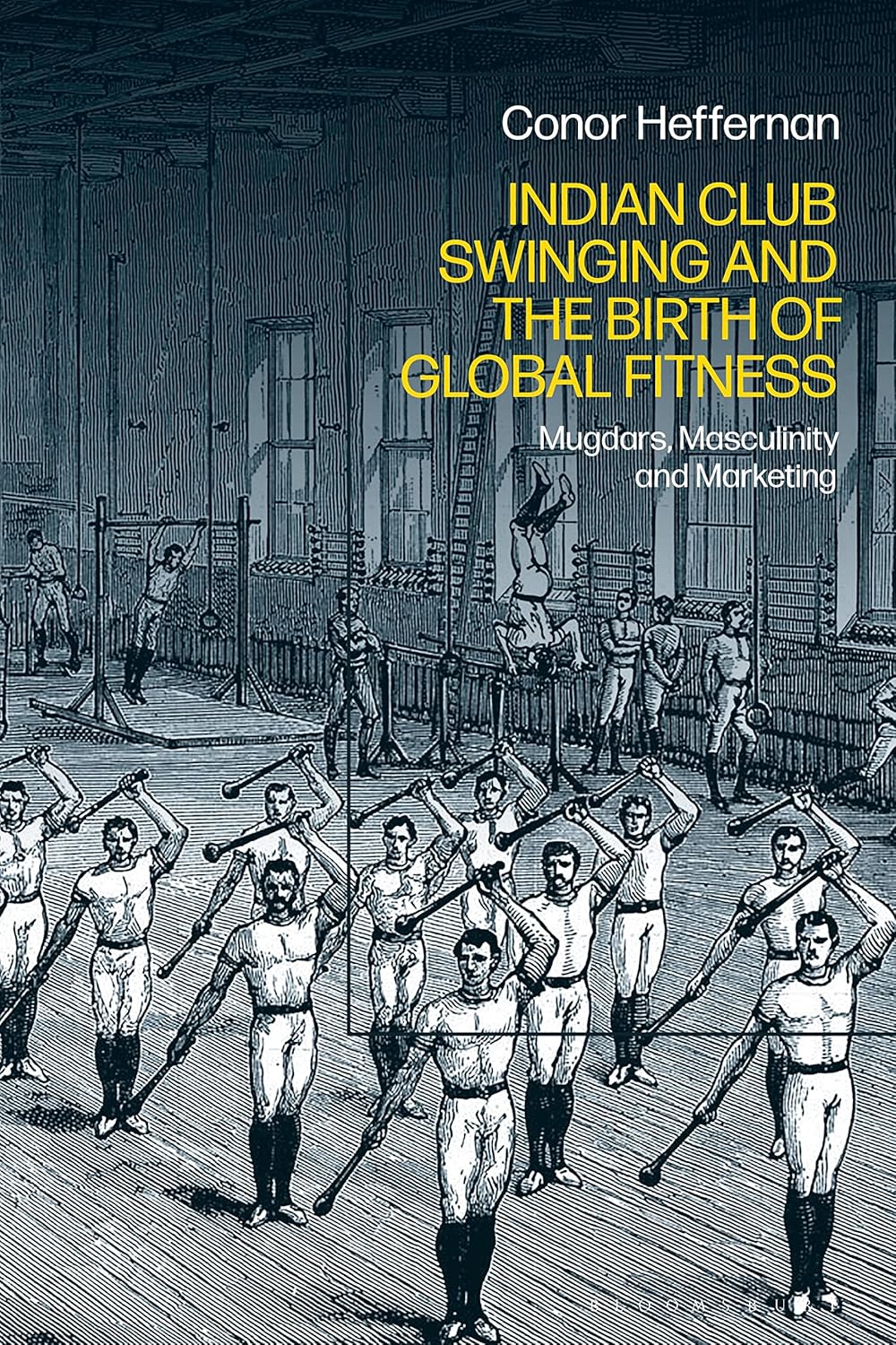 Indian Club Swinging and the Birth of Global Fitness Mugdars, Masculinity and Marketing