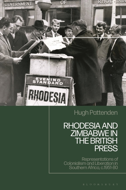 Rhodesia and Zimbabwe in the British Press: Representations of Colonialism and Liberation in Southern Africa, C.1951-80