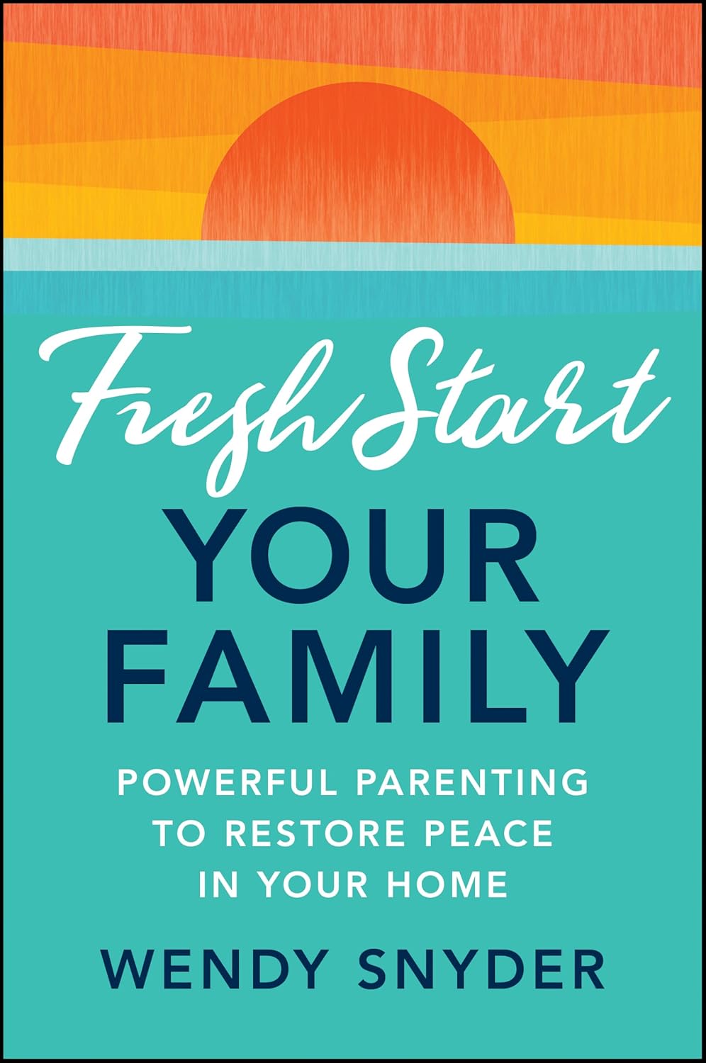 Fresh Start Your Family: Powerful Parenting to Restore Peace in Your Home