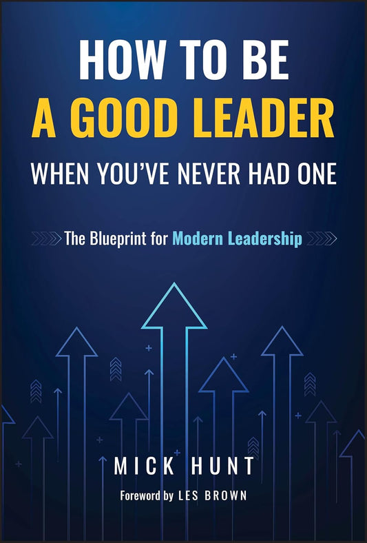 How to Be a Good Leader When You've Never Had One: The Blueprint for Modern Leadership