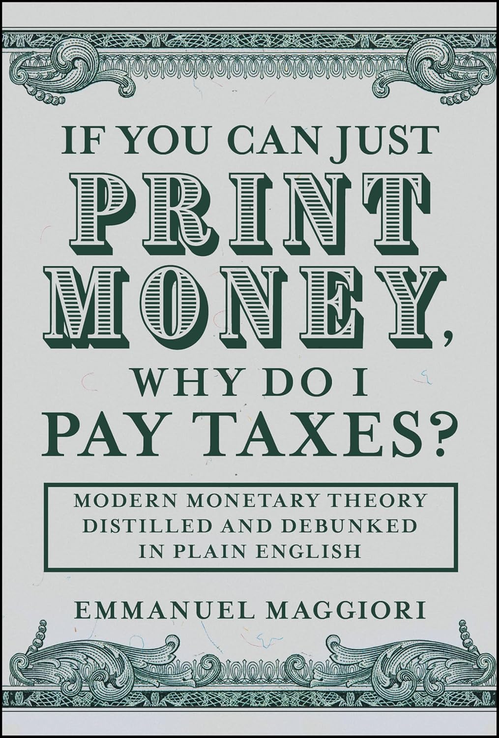 If You Can Just Print Money, Why Do I Pay Taxes?: Modern Monetary Theory Distilled and Debunked in Plain English