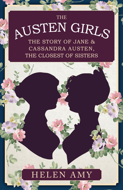 The Austen Girls: The Story of Jane & Cassandra Austen, the Closest of Sisters