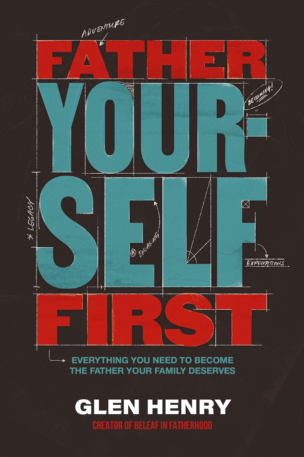 Father Yourself First: Everything You Need to Become the Father Your Family Deserves