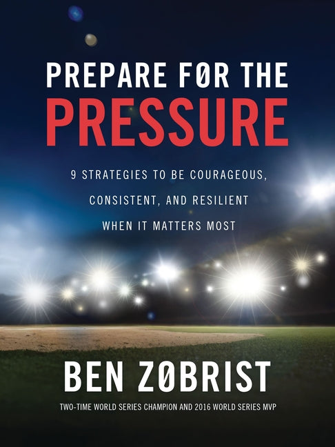 Prepare for the Pressure: 9 Strategies to Be Courageous, Consistent, and Resilient When It Matters Most