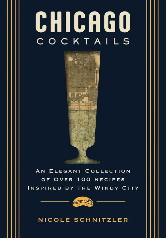 Chicago Cocktails: An Elegant Collection of Over 100 Recipes Inspired by the Windy City