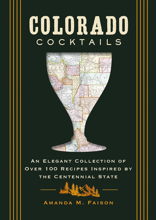 Colorado Cocktails: An Elegant Collection of Over 100 Recipes Inspired by the Centennial State