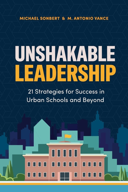 Unshakable Leadership: 21 Strategies for Success in Urban Schools and Beyond