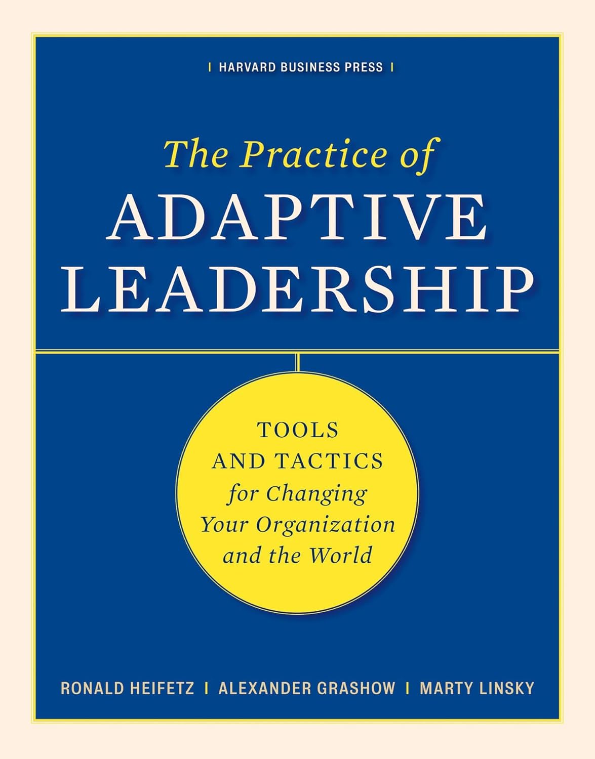 Practice of Adaptive Leadership: Tools and Tactics for Changing Your Organization and the World