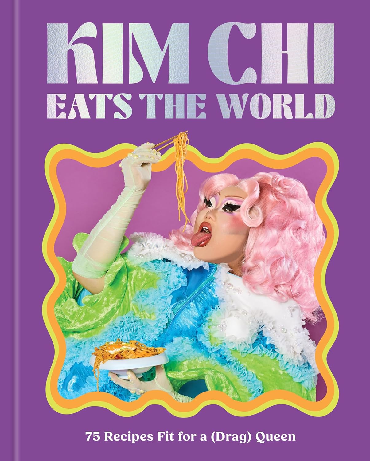 Kim CHI Eats the World: 75 Recipes Fit for a (Drag) Queen - A Cookbook