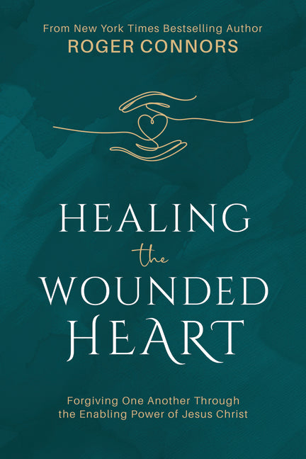 Healing the Wounded Heart: Forgiving One Another Through the Enabling Power of Jesus Christ