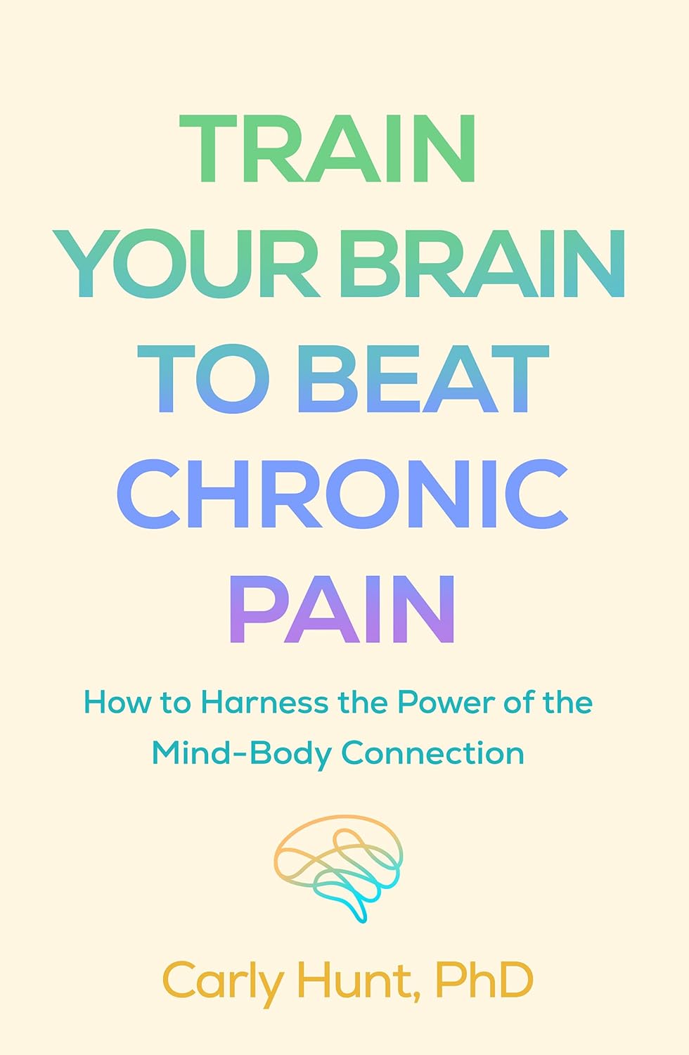 Train Your Brain to Beat Chronic Pain: How to Harness the Power of the Mind-Body Connection