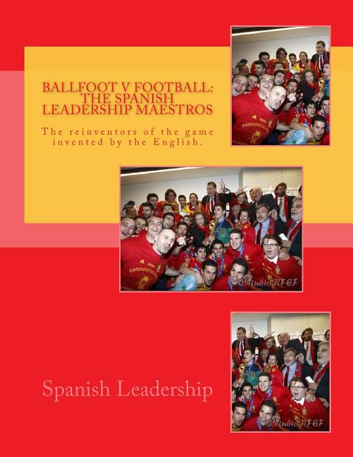 Ballfoot v Football: The Spanish Leadership maestros: The reinventors of the game invented by the English.