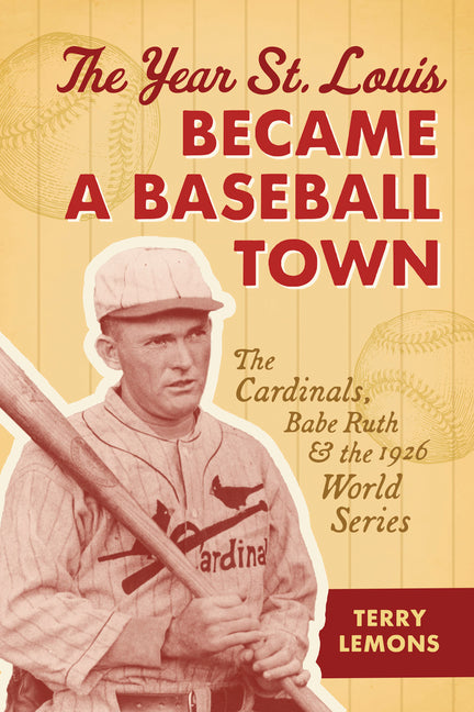 The Year St. Louis Became a Baseball Town: The Cardinals, Babe Ruth, and the 1926 World Series