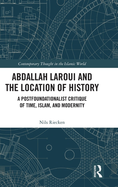 Abdallah Laroui and the Location of History: A Postfoundationalist Critique of Time, Islam, and Modernity