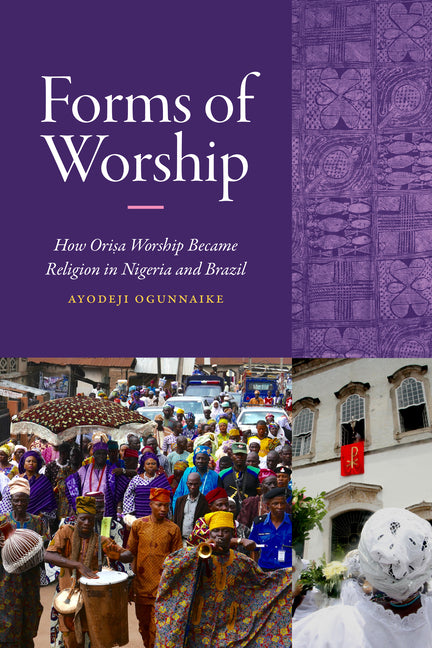 Forms of Worship: How Orisa Worship Became Religion in Nigeria and Brazil