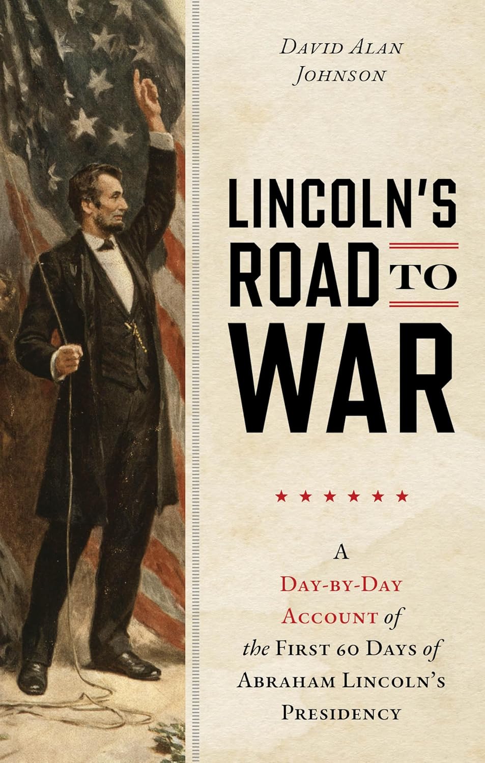 Lincoln's Road to War: A Day-By-Day Account of the First 60 Days of Abraham Lincoln's Presidency