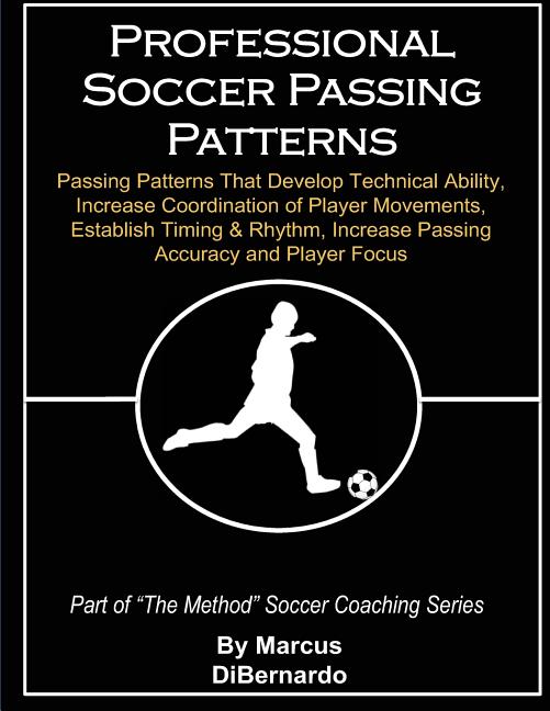 Professional Soccer Passing Patterns: Passing Patterns That Develop Technical Ability, Increase Coordination of Player Movements, Establish Timing & R
