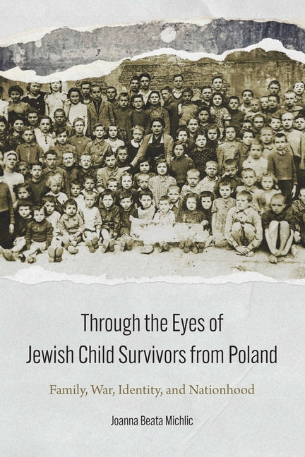 Through the Eyes of Jewish Child Survivors from Poland: Family, War, Identity, and Nationhood