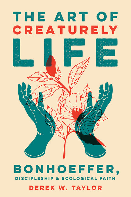 The Art of Creaturely Life: Bonhoeffer, Discipleship, and Ecological Faith