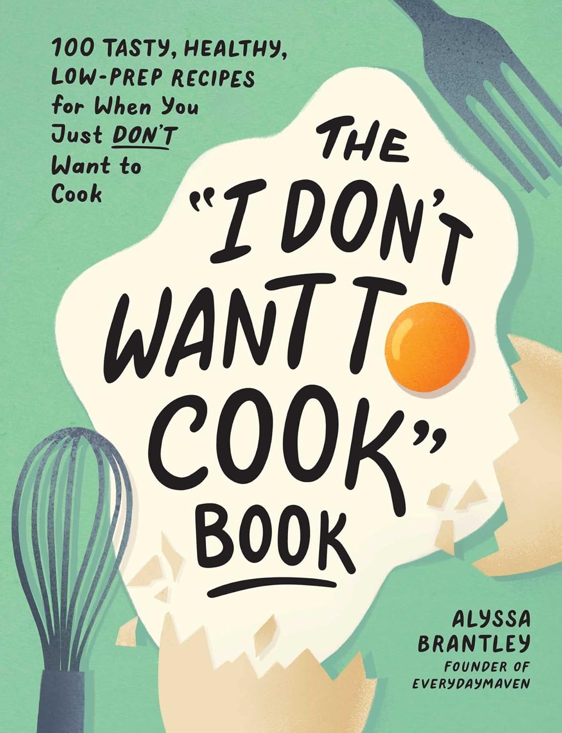I Don't Want to Cook Book: 100 Tasty, Healthy, Low-Prep Recipes for When You Just Don't Want to Cook