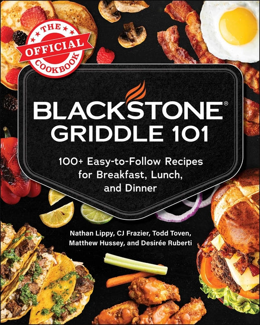 Blackstone Griddle 101: The Official Cookbook: 100+ Easy-To-Follow Recipes for Breakfast, Lunch, and Dinner