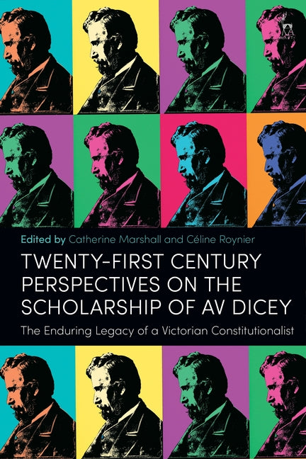 Twenty-First Century Perspectives on the Scholarship of AV Dicey: The Enduring Legacy of a Victorian Constitutionalist