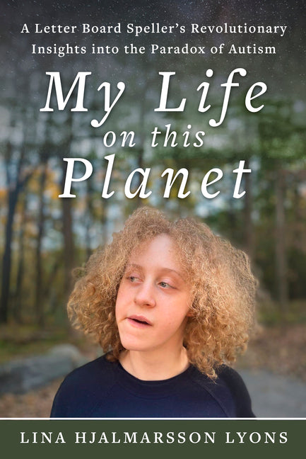 My Life on This Planet: A Letter Board Speller's Revolutionary Insights Into the Paradox of Autism