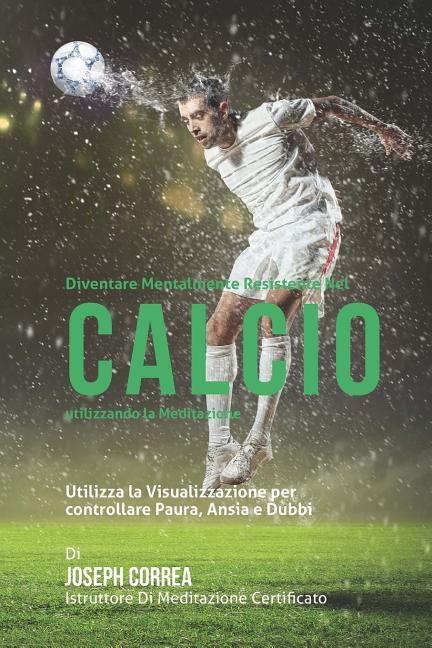 Diventare mentalmente resistente nel Calcio utilizzando la meditazione: Raggiungi il tuo potenziale controllando i tuoi pensieri interiori