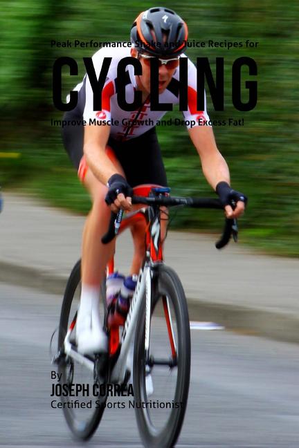 Peak Performance Shake and Juice Recipes for Cycling: Improve Muscle Growth and Drop Excess Fat!