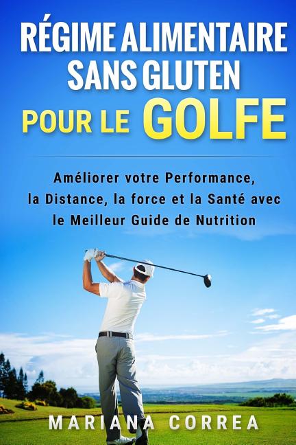 REGIME ALIMENTAIRE SANS GLUTEN POUR Le GOLFE: Ameliorer votre Performance, la Distance, la Force et la Sante avec le Meilleur Guide de Nutrition