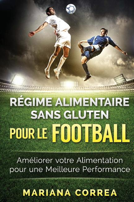 REGIME ALIMENTAIRE SANS GLUTEN POUR Le FOOTBALL: Ameliorer votre Alimentation pour une Meilleure Performance