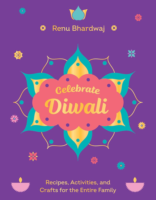 Celebrate Diwali: Recipes, Activities, and Crafts for the Entire Family
