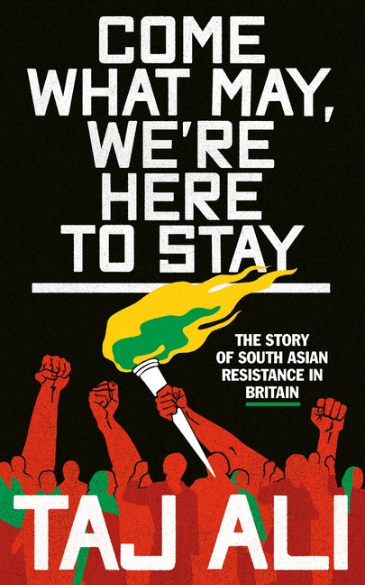 Come What May, We're Here to Stay: The Story of South Asian Resistance in Britain