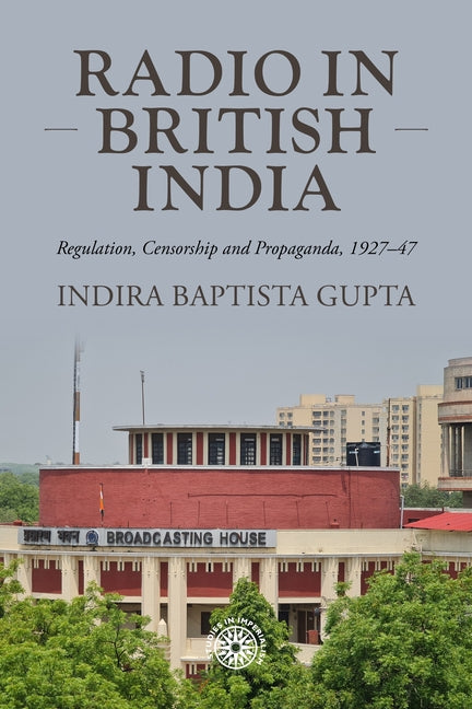 Radio in British India: Regulation, Censorship and Propaganda, 1927-47