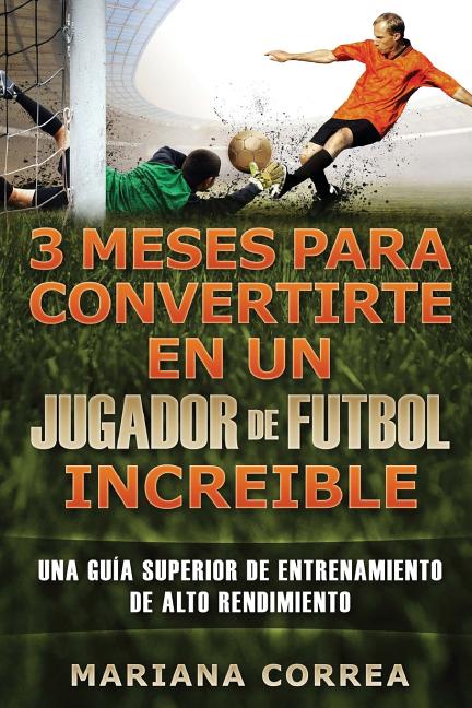 3 MESES PARA CONVERTIRTE En UN JUGADOR DE FUTBOL INCREIBLE: UNA GUIA SUPERIOR DE ENTRENAMIENTO De ALTO RENDIMIENTO